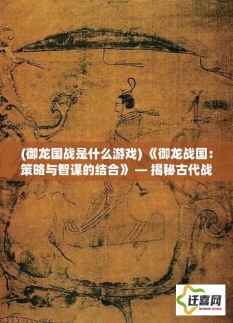 (御龙国战是什么游戏) 《御龙战国：策略与智谋的结合》 — 揭秘古代战争中的策略艺术与智慧对决！